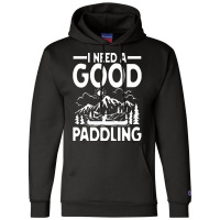 Canoe Kayak T  Shirt I Need A Good Paddling   Canoe Kayak T  Shirt (2) Champion Hoodie | Artistshot