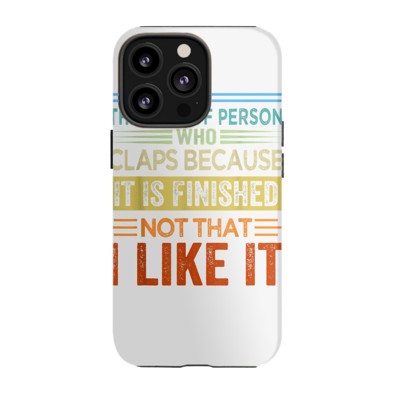 I'm The Type Of Person Who Claps Because, It Is Finished T Shirt Iphone 13 Pro Case | Artistshot