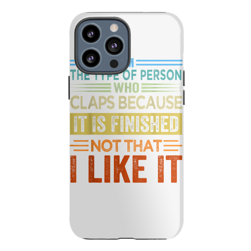 I'm The Type Of Person Who Claps Because, It Is Finished T Shirt Iphone 13 Pro Max Case | Artistshot