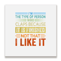 I'm The Type Of Person Who Claps Because, It Is Finished T Shirt Metal Print Square | Artistshot