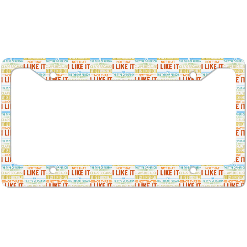 I'm The Type Of Person Who Claps Because, It Is Finished T Shirt License Plate Frame | Artistshot