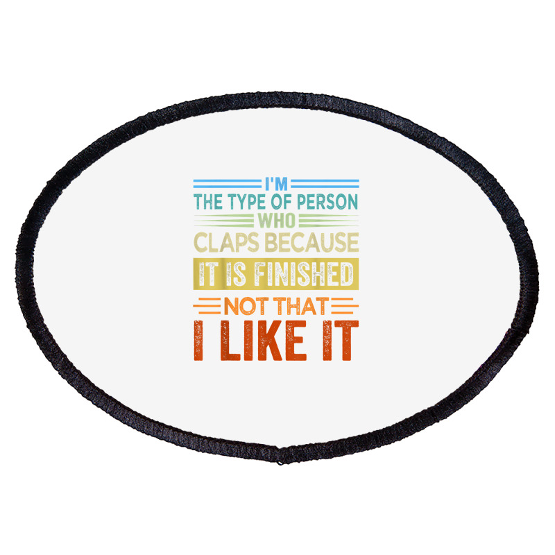 I'm The Type Of Person Who Claps Because, It Is Finished T Shirt Oval Patch | Artistshot