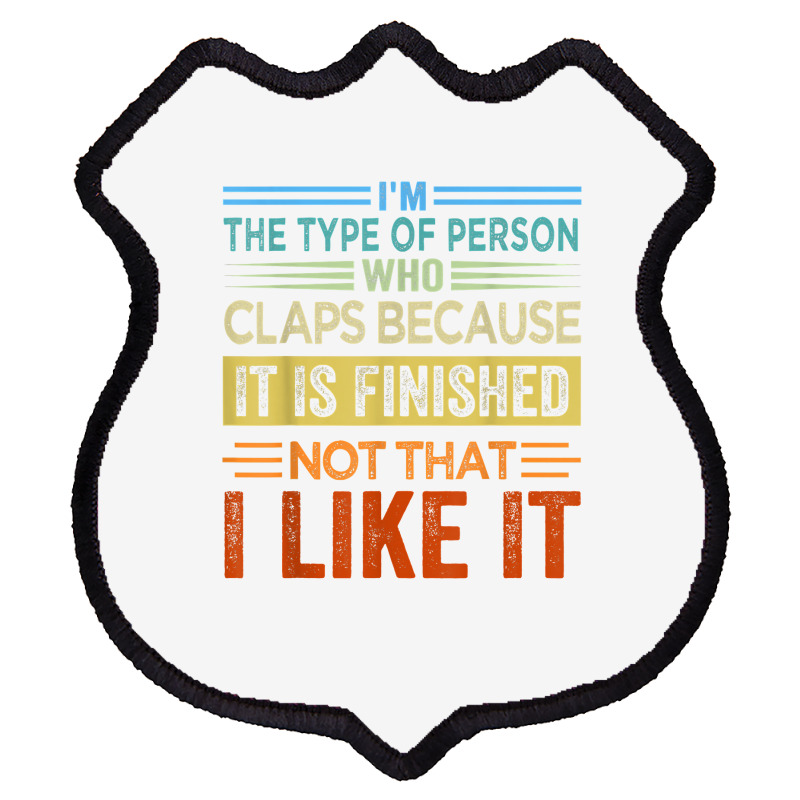 I'm The Type Of Person Who Claps Because, It Is Finished T Shirt Shield Patch | Artistshot