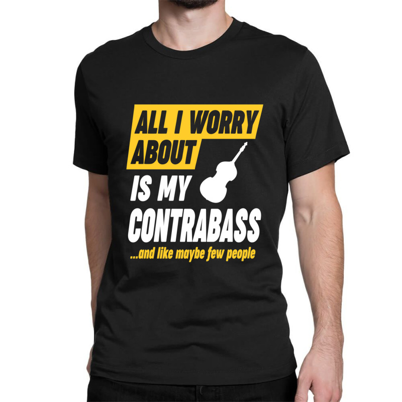 Contrabass Player Worries Funny Quote Classic T-shirt by CHARLOTTELYNNTAYLOR | Artistshot