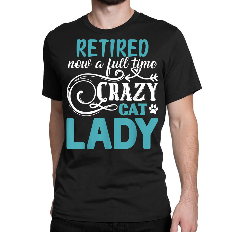 Retired Now A Full Time Crazy Cat Lady Shirt   Retirement T Shirt Classic T-shirt by kamrynshut8 | Artistshot