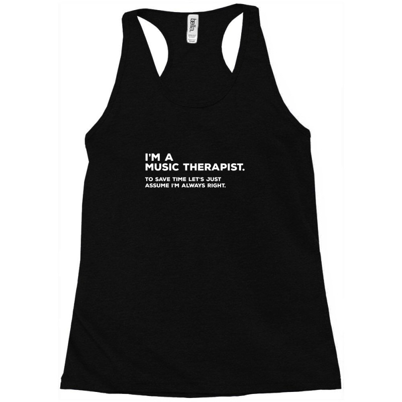 I'm A Music Therapist. To Save Time Let's Just Assume I'm Always Right Racerback Tank by PamzieAdams | Artistshot