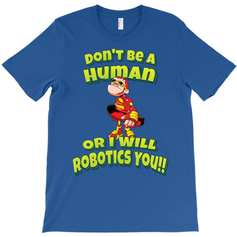 Don't Be A Human Or I Will Robotics You! Robots (1) T-Shirt by lontioilazit | Artistshot