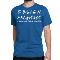 Design Architect Ill Be There For You Gifts Classic T-shirt | Artistshot