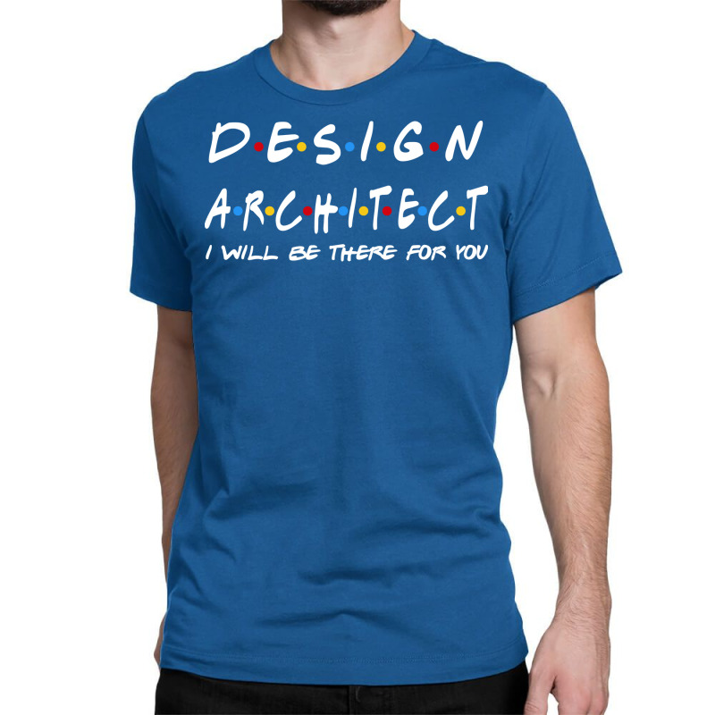 Design Architect Ill Be There For You Gifts Classic T-shirt | Artistshot