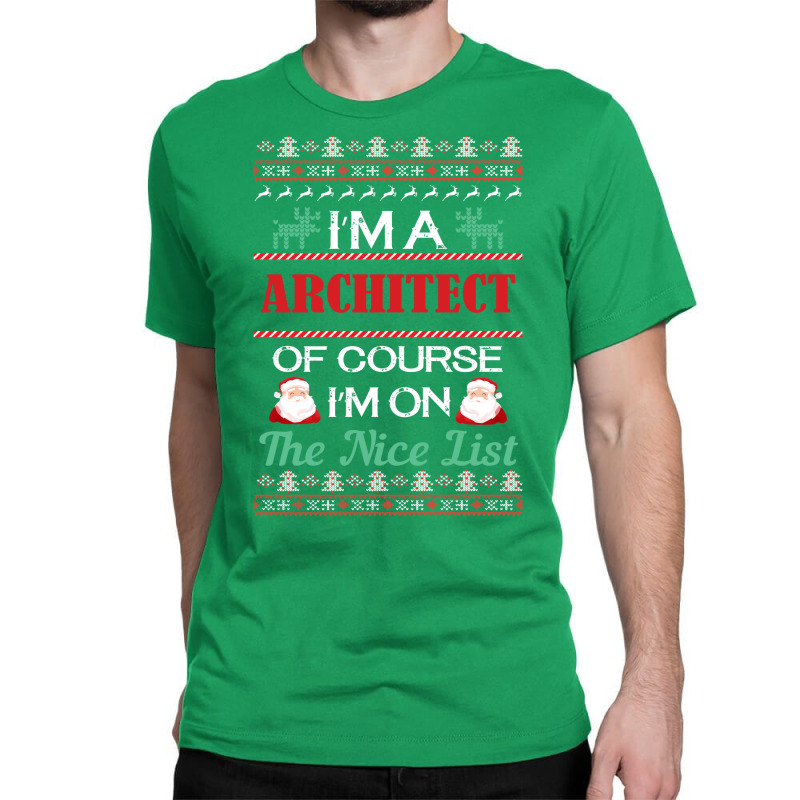 Im A Architect Of Course Im On The Nice List Architect Christmas Gift Classic T-shirt | Artistshot