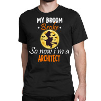 My Broom Broke So Now Im A Architect Architect Halloween Gift Summer Classic T-shirt | Artistshot