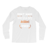 Dont Make Me Use My Architect Voice Funny Architect Gift Gift Long Sleeve Shirts | Artistshot