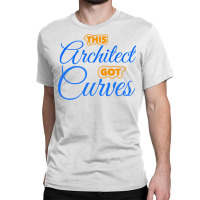 Architect Got Curves Design Humor Classic T-shirt | Artistshot