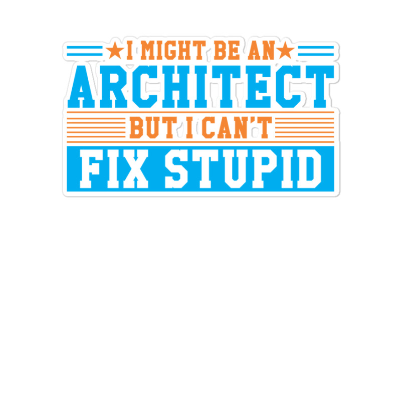 I Might Be An Architect But I Cant Fix Stupid Travel Sticker | Artistshot