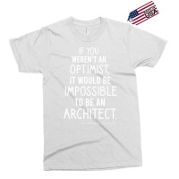 If You Werent An Optimist It Would Be Impossible To Be An Architect Re Exclusive T-shirt | Artistshot