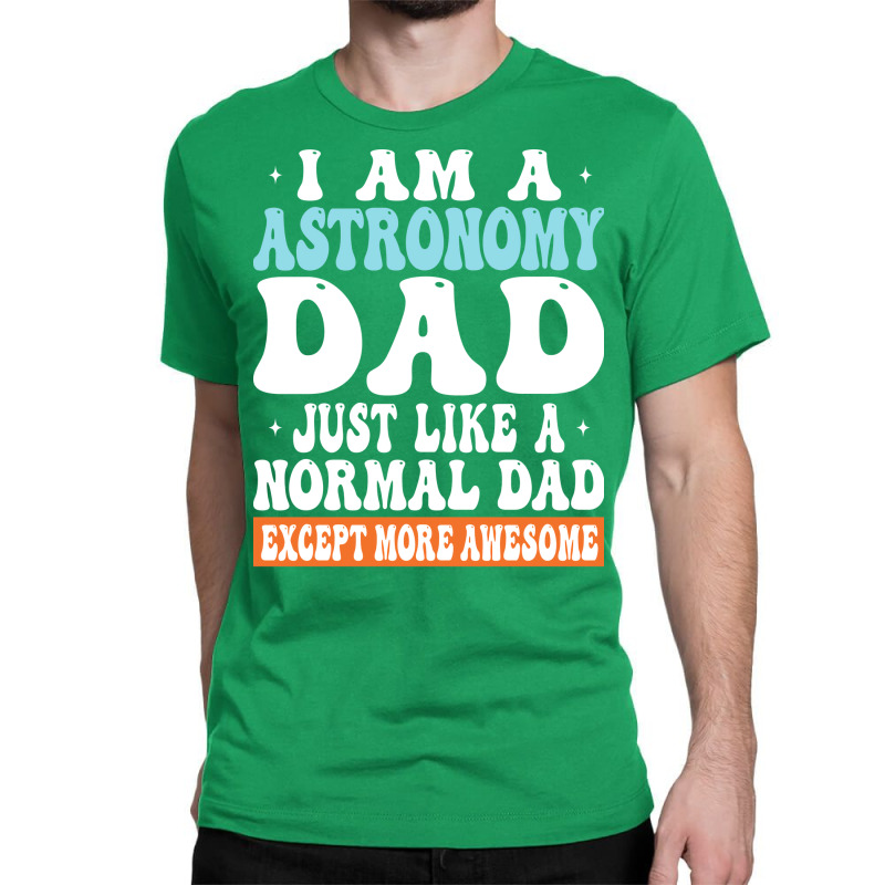 I Am Astronomy Dad Just Like Normal Dad Except More Awesome Travel Classic T-shirt | Artistshot