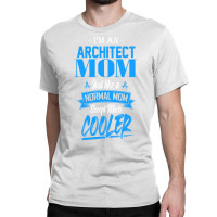 Im An Architect Mom Just Like A Normal Mom Except Much Cooler Humor Classic T-shirt | Artistshot