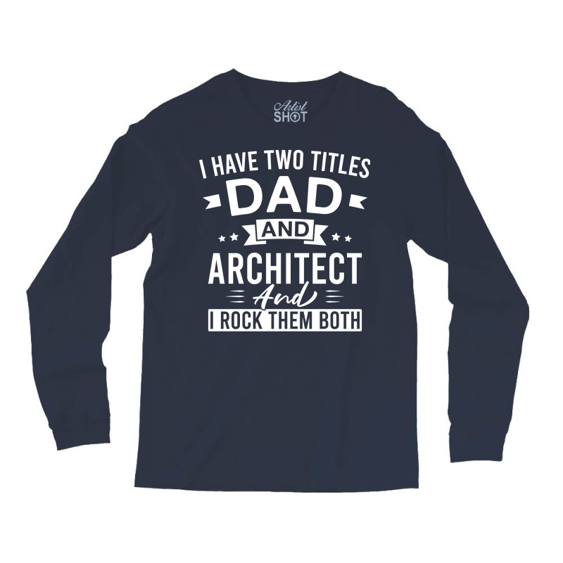 I Have Two Titles Dad And Architect And I Rock Them Both Architects Fa Long Sleeve Shirts | Artistshot