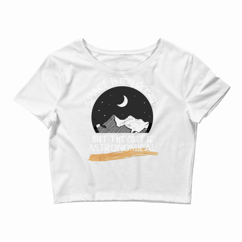 Space Is My Dream But The Cost Is Astronomical Gift Crop Top by hoqueexenouf | Artistshot