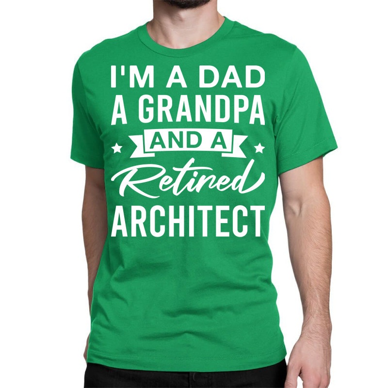 Im A Dad A Grandpa And A Retired Architect Retired Architects Fathers Classic T-shirt | Artistshot