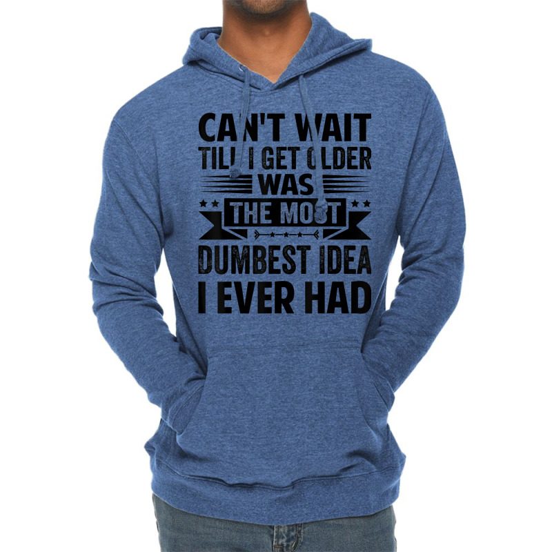 Can't Wait Till I Get Older Was The Most Dumbest Idea T Shirt Lightweight Hoodie | Artistshot