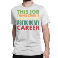 This Job Thing Sure Is Messing Up My Astronomy Career Cool Classic T-shirt | Artistshot