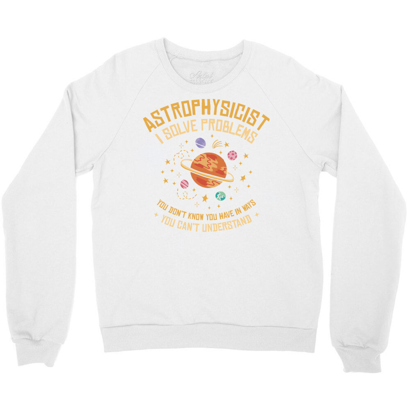 Astrophysicist I Solve Problems Funny Astronomical Science Love Crewneck Sweatshirt | Artistshot