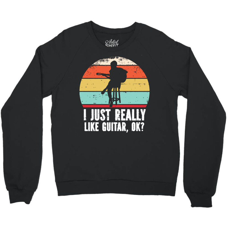 I Just Really Like Guitar Ok T  Shirt I Just Really Like Guitar, O K T Crewneck Sweatshirt | Artistshot