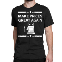 Funny Pro Trump Supporter Make Gas Prices Great Again Classic T-shirt | Artistshot