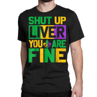 Shut Up Liver Youre Finemardi Gras Parade Out T Shirt Classic T-shirt | Artistshot