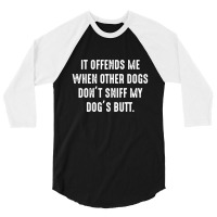 It Offends Me When Other Dogs Don't Sniff My Dogs Butt 3/4 Sleeve Shirt | Artistshot