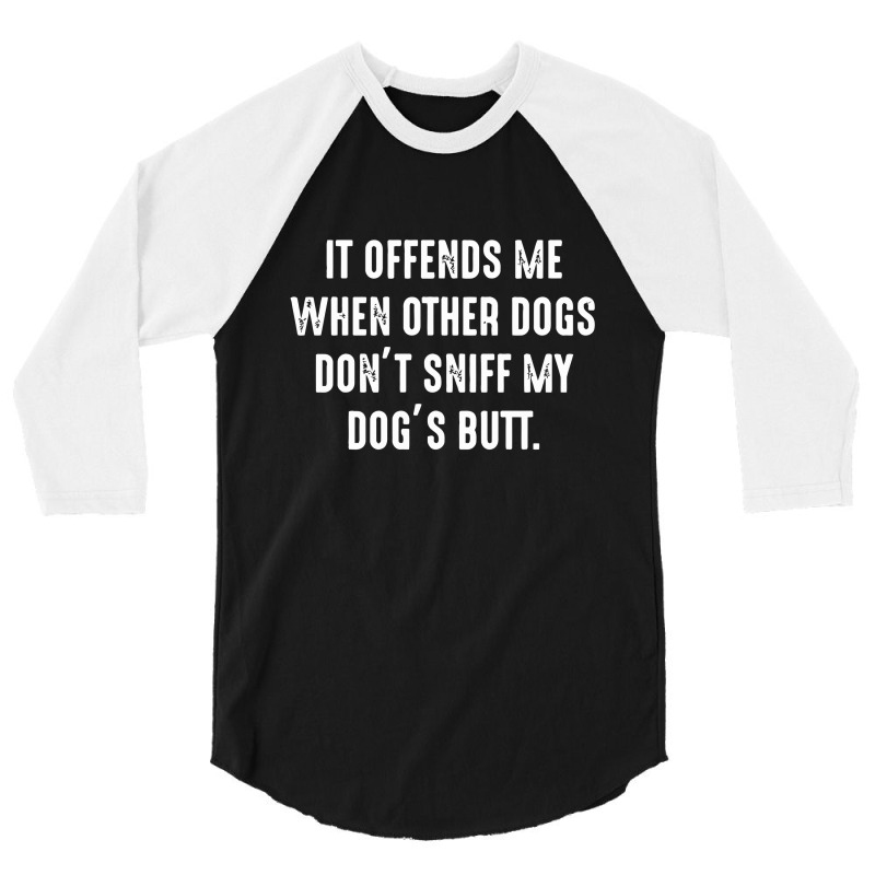 It Offends Me When Other Dogs Don't Sniff My Dogs Butt 3/4 Sleeve Shirt | Artistshot