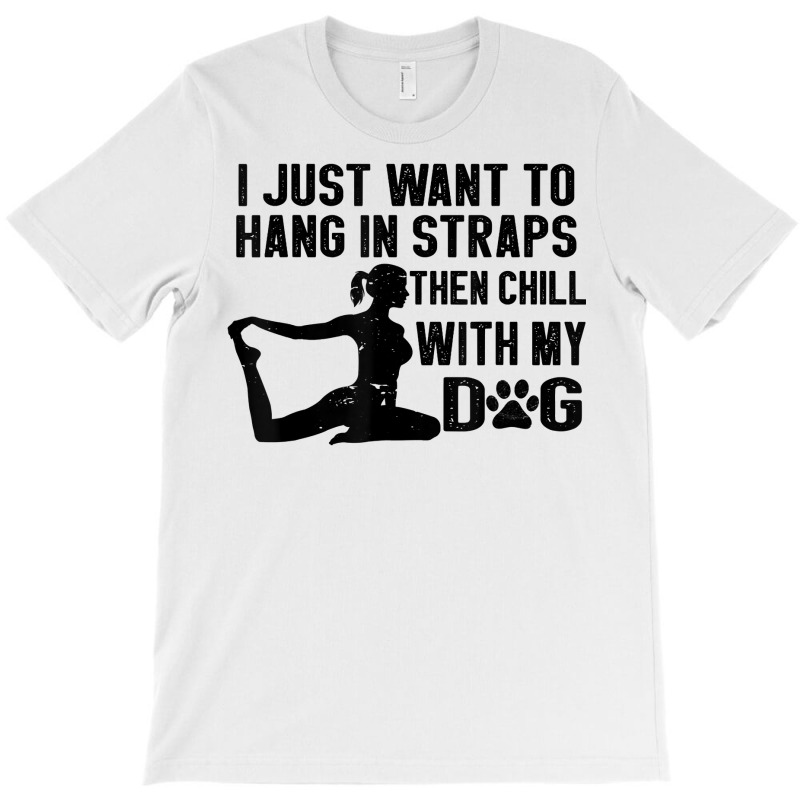 I Just Want To Hang In Straps Then Chill With My Dog T Shirt T-shirt | Artistshot