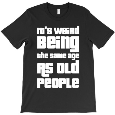 It's Weird Being The Same Age As Old People T-shirt Designed By Djauhari.
