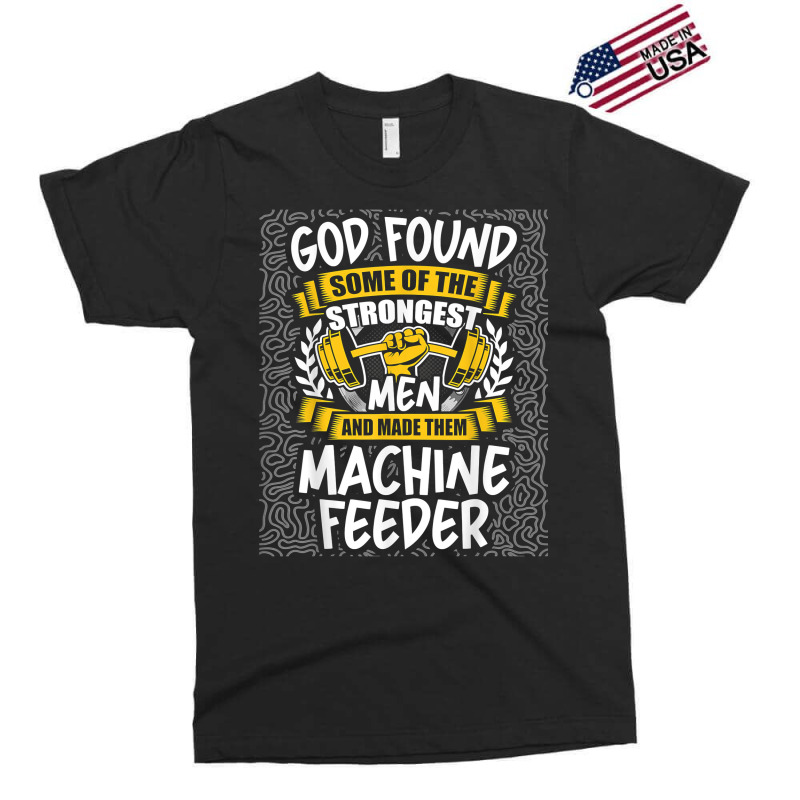 God Found Strongest Men And Made Them Machine Feeder T Shirt Exclusive T-shirt | Artistshot