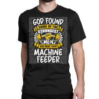 God Found Strongest Men And Made Them Machine Feeder T Shirt Classic T-shirt | Artistshot