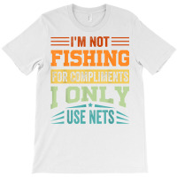 I'm Not Fishing For Compliments   I Only Use Nets T Shirt T-shirt | Artistshot