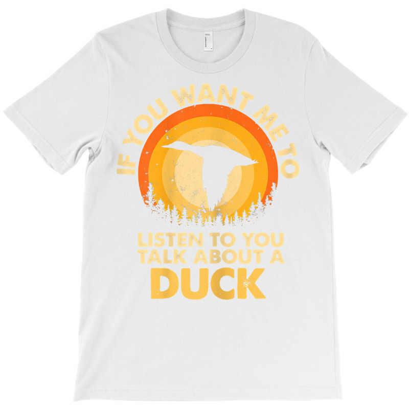 Womens If Want Me Listen Talk About Animal Duck T Shirt T-shirt | Artistshot