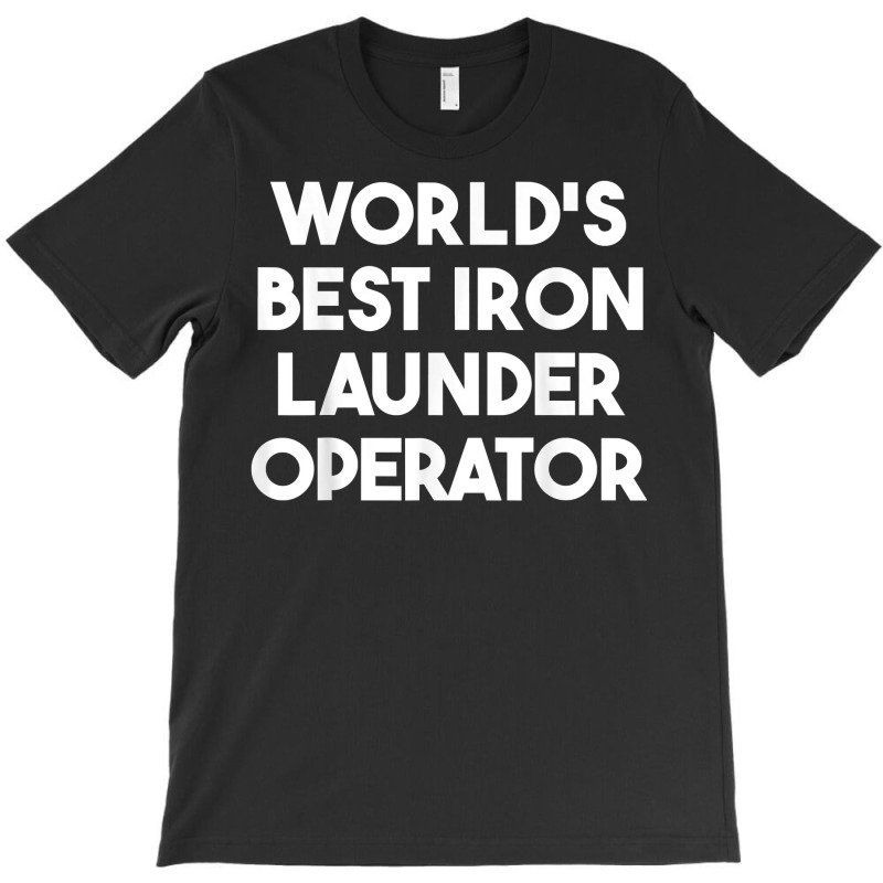 World's Best Iron Launder Operator T Shirt T-shirt | Artistshot