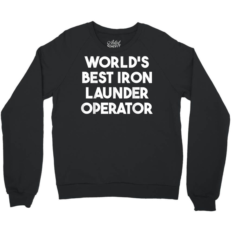 World's Best Iron Launder Operator T Shirt Crewneck Sweatshirt | Artistshot