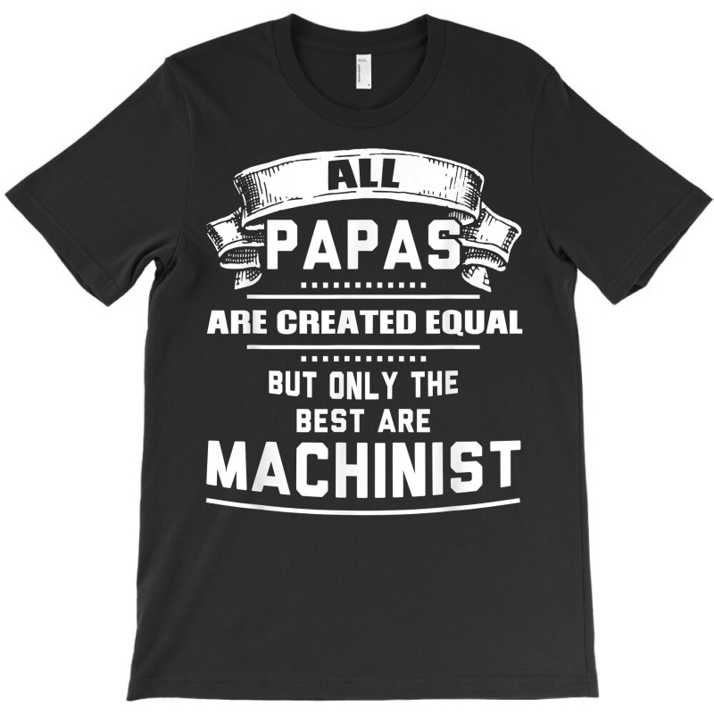 Pnly The Best Papas Are Machinist Machining T Shirt T-shirt | Artistshot