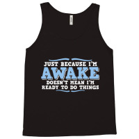 Just Because I'm Awake Doesn't Mean I'm Ready To Do Things Tank Top | Artistshot