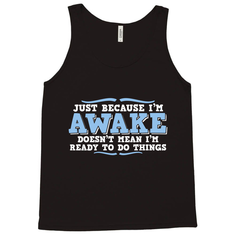 Just Because I'm Awake Doesn't Mean I'm Ready To Do Things Tank Top | Artistshot