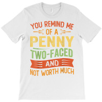 You Remind Me Of A Penny Two Faced And Not Worth Much T Shirt T-shirt | Artistshot