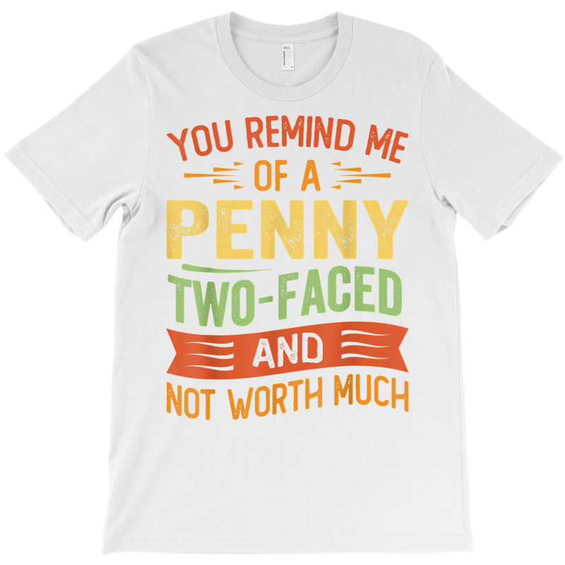 You Remind Me Of A Penny Two Faced And Not Worth Much T Shirt T-shirt | Artistshot