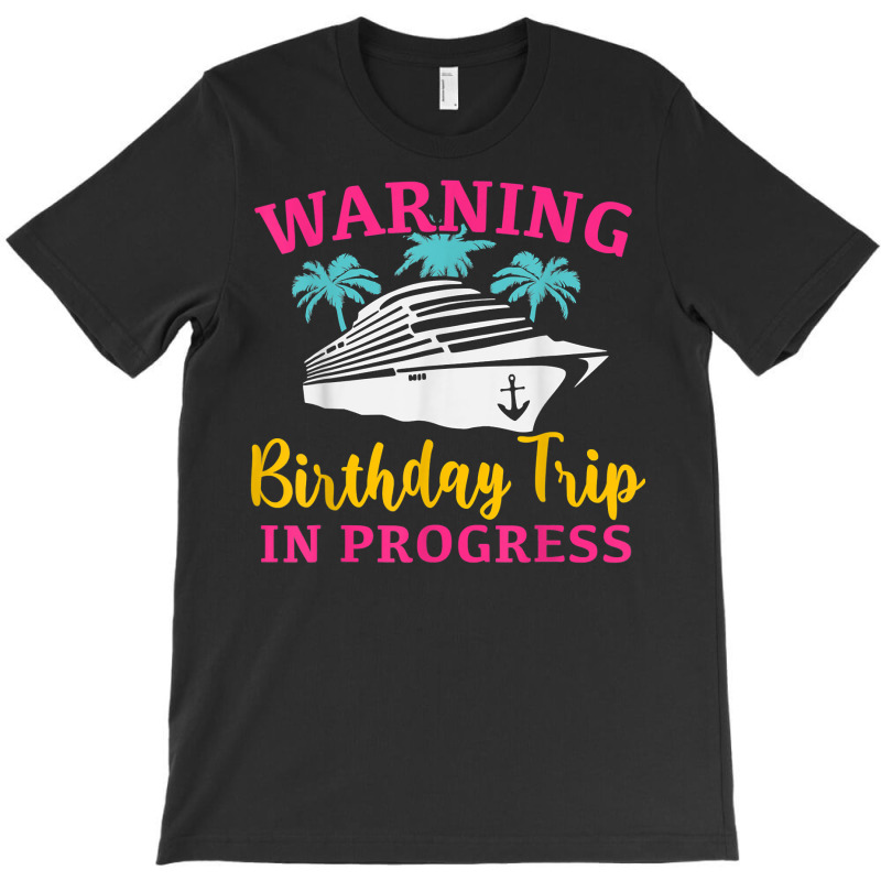 Warning Birthday Trip In Progress Funny Birthday Cruise T Shirt T-shirt | Artistshot