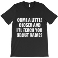 Come A Little Closer And I'll Teach You About Rabies T Shirt T-shirt | Artistshot