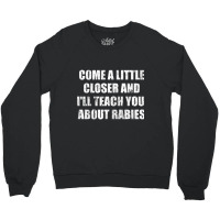 Come A Little Closer And I'll Teach You About Rabies T Shirt Crewneck Sweatshirt | Artistshot