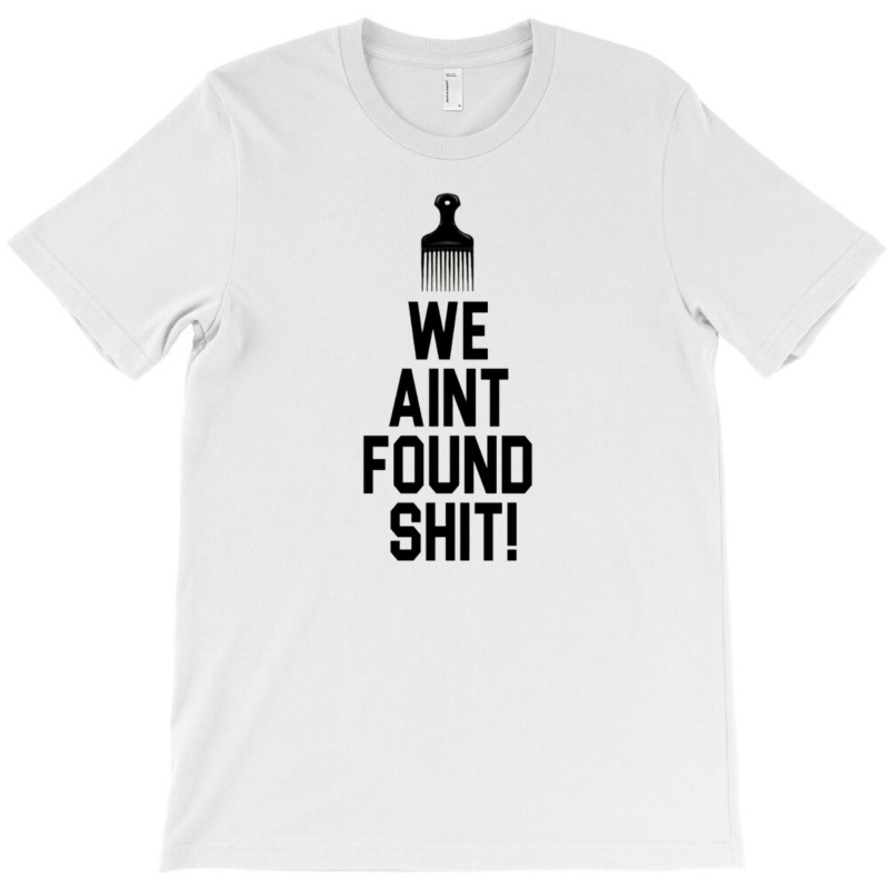 Spaceballs   We Aint Found Shit! T-shirt | Artistshot