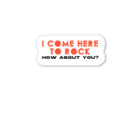 I Come Here To Rock How About You Sticker | Artistshot